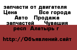 запчасти от двигателя › Цена ­ 3 000 - Все города Авто » Продажа запчастей   . Чувашия респ.,Алатырь г.